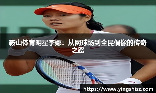 鞍山体育明星李娜：从网球场到全民偶像的传奇之路