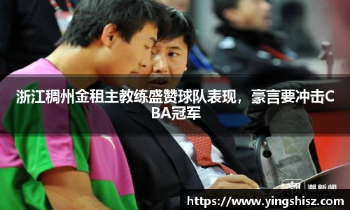 浙江稠州金租主教练盛赞球队表现，豪言要冲击CBA冠军