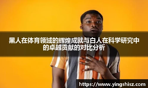 黑人在体育领域的辉煌成就与白人在科学研究中的卓越贡献的对比分析