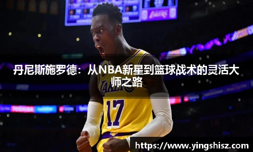 丹尼斯施罗德：从NBA新星到篮球战术的灵活大师之路